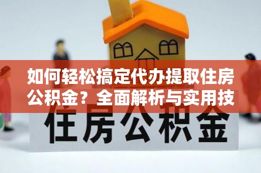 新干如何轻松搞定代办提取住房公积金？全面解析与实用技巧