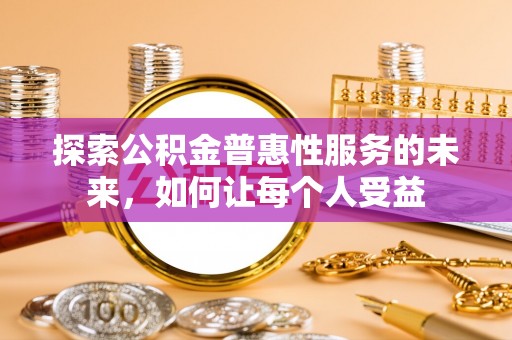 新干探索公积金普惠性服务的未来，如何让每个人受益