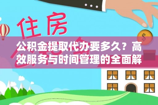 新干公积金提取代办要多久？高效服务与时间管理的全面解析