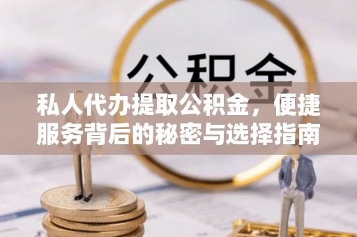 新干私人代办提取公积金，便捷服务背后的秘密与选择指南