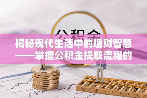 新干揭秘现代生活中的理财智慧——掌握公积金提取流程的必备指南