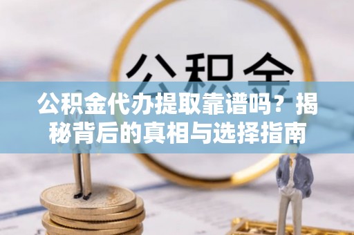 新干公积金代办提取靠谱吗？揭秘背后的真相与选择指南