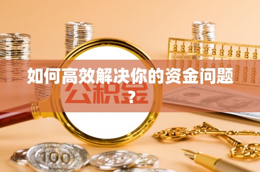 新干如何高效解决你的资金问题？