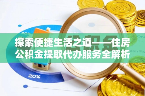 新干探索便捷生活之道——住房公积金提取代办服务全解析
