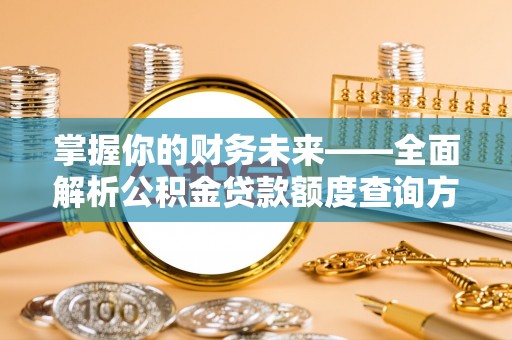 新干掌握你的财务未来——全面解析公积金贷款额度查询方法