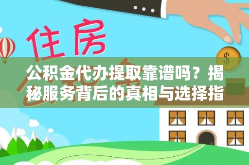 新干公积金代办提取靠谱吗？揭秘服务背后的真相与选择指南