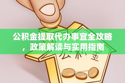 新干公积金提取代办事宜全攻略，政策解读与实用指南