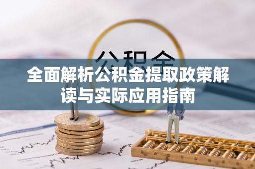 新干全面解析公积金提取政策解读与实际应用指南