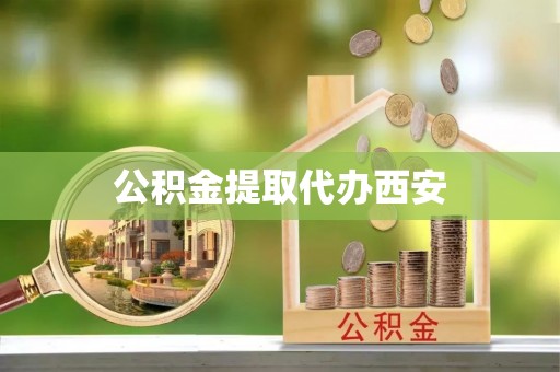 新干公积金提取代办西安