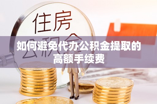 新干如何避免代办公积金提取的高额手续费
