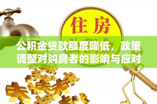 新干公积金贷款额度降低，政策调整对购房者的影响与应对策略