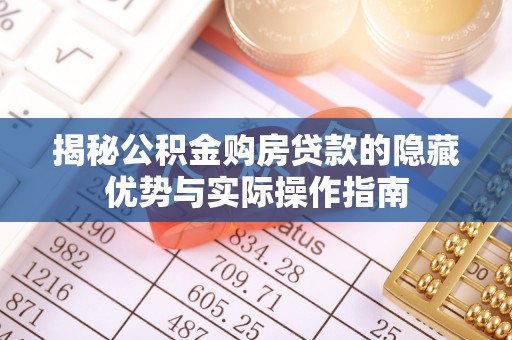 新干揭秘公积金购房贷款的隐藏优势与实际操作指南