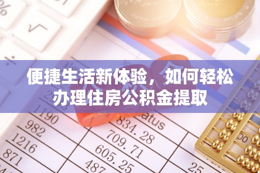新干便捷生活新体验，如何轻松办理住房公积金提取
