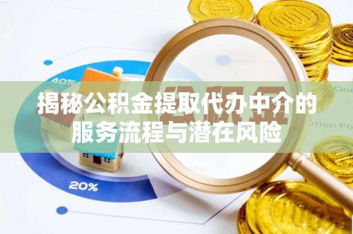 新干揭秘公积金提取代办中介的服务流程与潜在风险