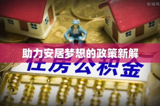 新干助力安居梦想的政策新解