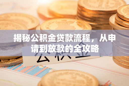 新干揭秘公积金贷款流程，从申请到放款的全攻略