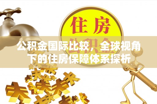 新干公积金国际比较，全球视角下的住房保障体系探析