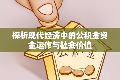 新干探析现代经济中的公积金资金运作与社会价值