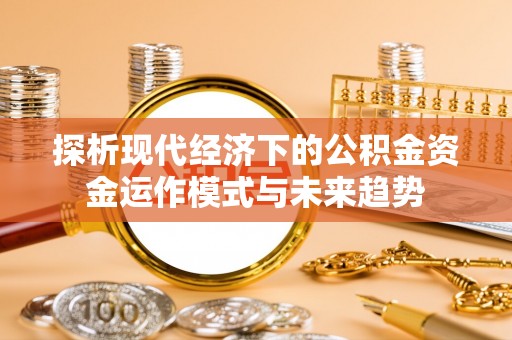 新干探析现代经济下的公积金资金运作模式与未来趋势