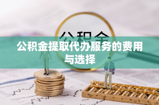 新干公积金提取代办服务的费用与选择