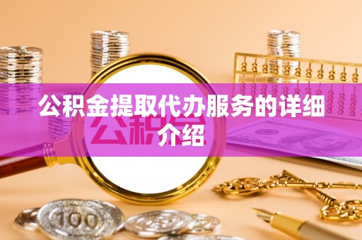 新干公积金提取代办服务的详细介绍