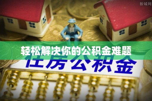 新干轻松解决你的公积金难题
