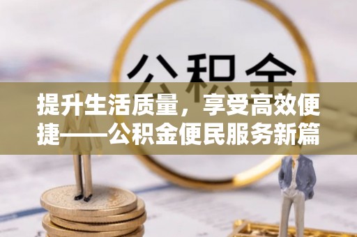新干提升生活质量，享受高效便捷——公积金便民服务新篇章