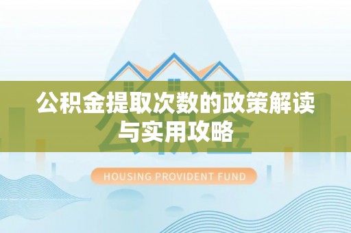 新干公积金提取次数的政策解读与实用攻略