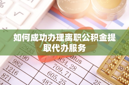 新干如何成功办理离职公积金提取代办服务