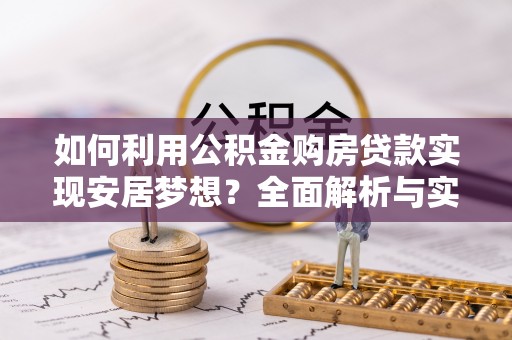 新干如何利用公积金购房贷款实现安居梦想？全面解析与实用建议