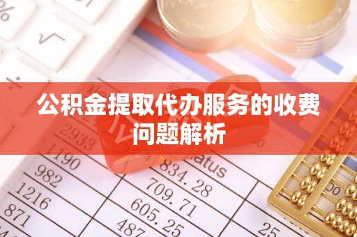 新干公积金提取代办服务的收费问题解析