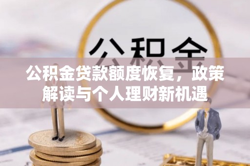 新干公积金贷款额度恢复，政策解读与个人理财新机遇