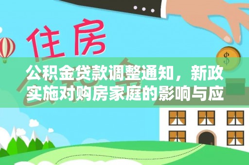 新干公积金贷款调整通知，新政实施对购房家庭的影响与应对策略