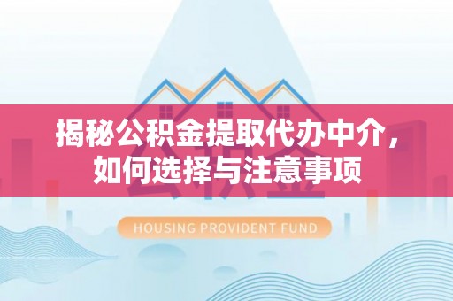 新干揭秘公积金提取代办中介，如何选择与注意事项