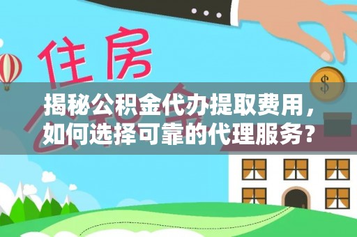 新干揭秘公积金代办提取费用，如何选择可靠的代理服务？