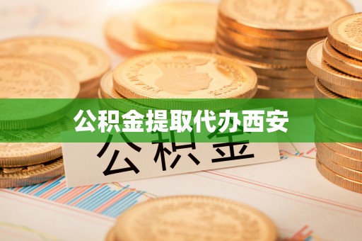 新干公积金提取代办西安