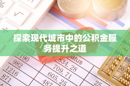 新干探索现代城市中的公积金服务提升之道