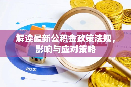 新干解读最新公积金政策法规，影响与应对策略