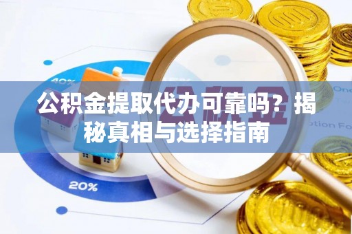 新干公积金提取代办可靠吗？揭秘真相与选择指南