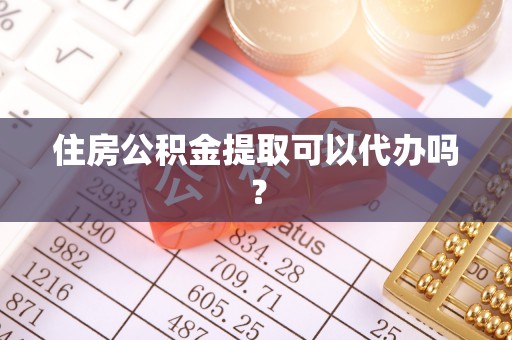 新干住房公积金提取可以代办吗？