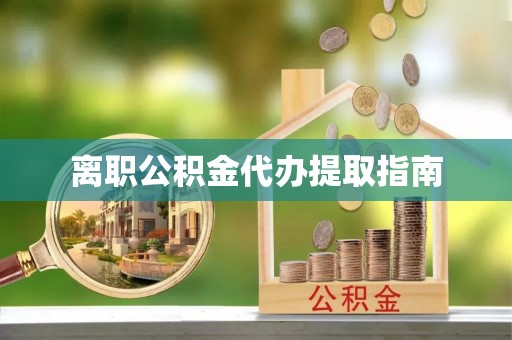 新干离职公积金代办提取指南