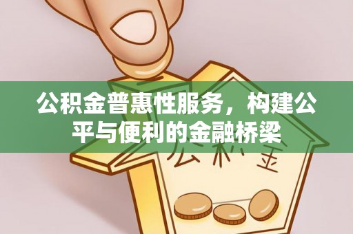 新干公积金普惠性服务，构建公平与便利的金融桥梁