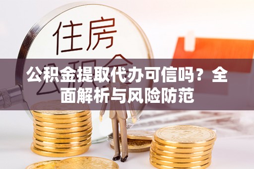 新干公积金提取代办可信吗？全面解析与风险防范
