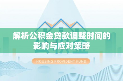 新干解析公积金贷款调整时间的影响与应对策略