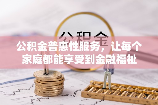新干公积金普惠性服务，让每个家庭都能享受到金融福祉