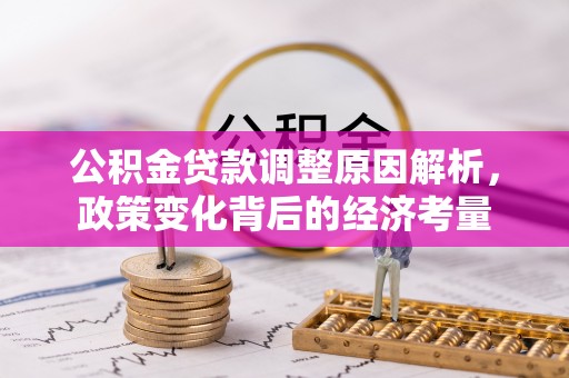 新干公积金贷款调整原因解析，政策变化背后的经济考量