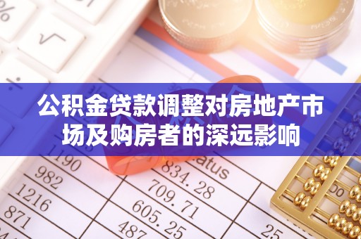 新干公积金贷款调整对房地产市场及购房者的深远影响