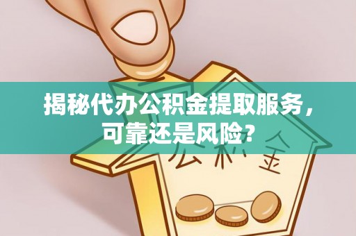 新干揭秘代办公积金提取服务，可靠还是风险？