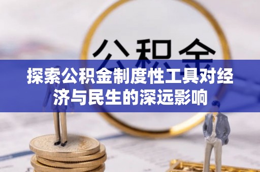 新干探索公积金制度性工具对经济与民生的深远影响