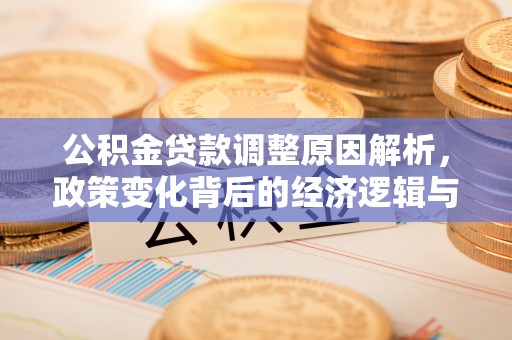 新干公积金贷款调整原因解析，政策变化背后的经济逻辑与民生考量